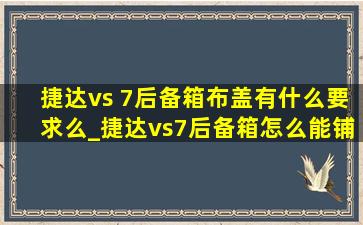 捷达vs 7后备箱布盖有什么要求么_捷达vs7后备箱怎么能铺平